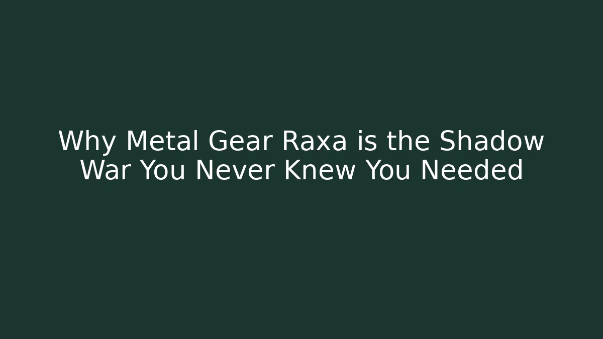 Why Metal Gear Raxa is the Shadow War You Never Knew You Needed