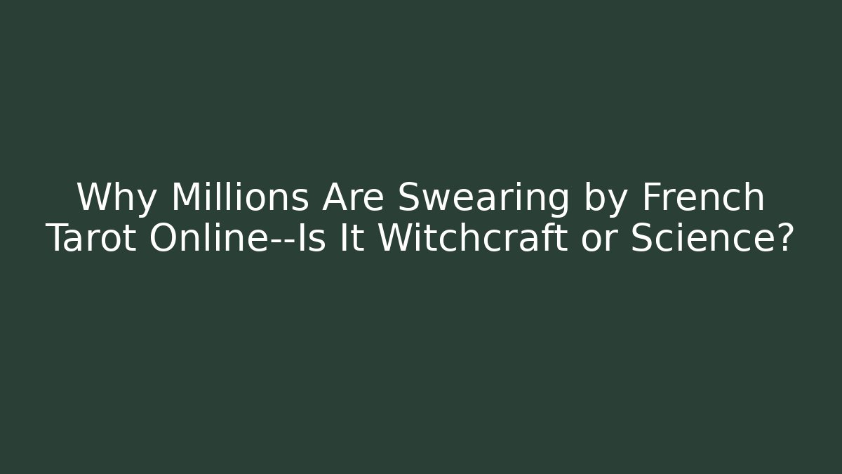 Why Millions Are Swearing by French Tarot Online—Is It Witchcraft or Science?