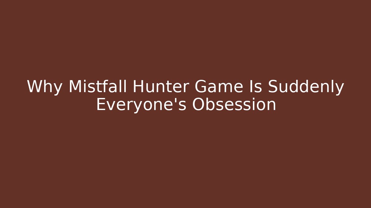 Why Mistfall Hunter Game Is Suddenly Everyone's Obsession - Celivion