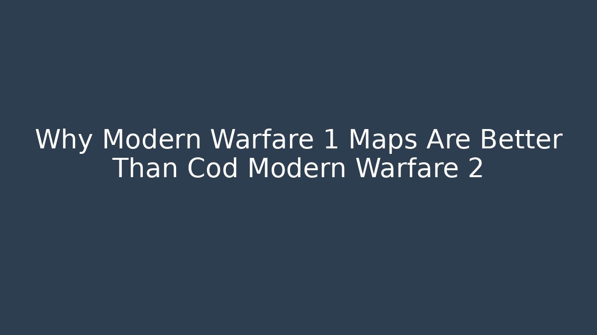 Why Modern Warfare 1 Maps Are Better Than Cod Modern Warfare 2