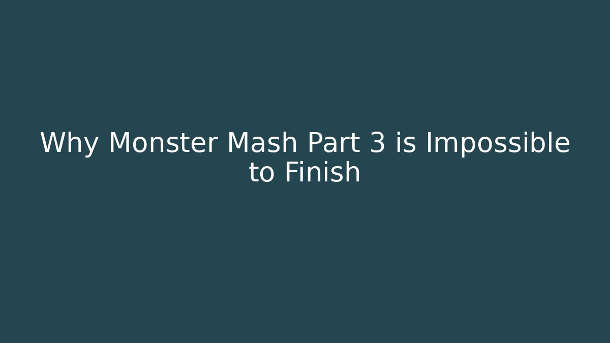 Why Monster Mash Part 3 is Impossible to Finish