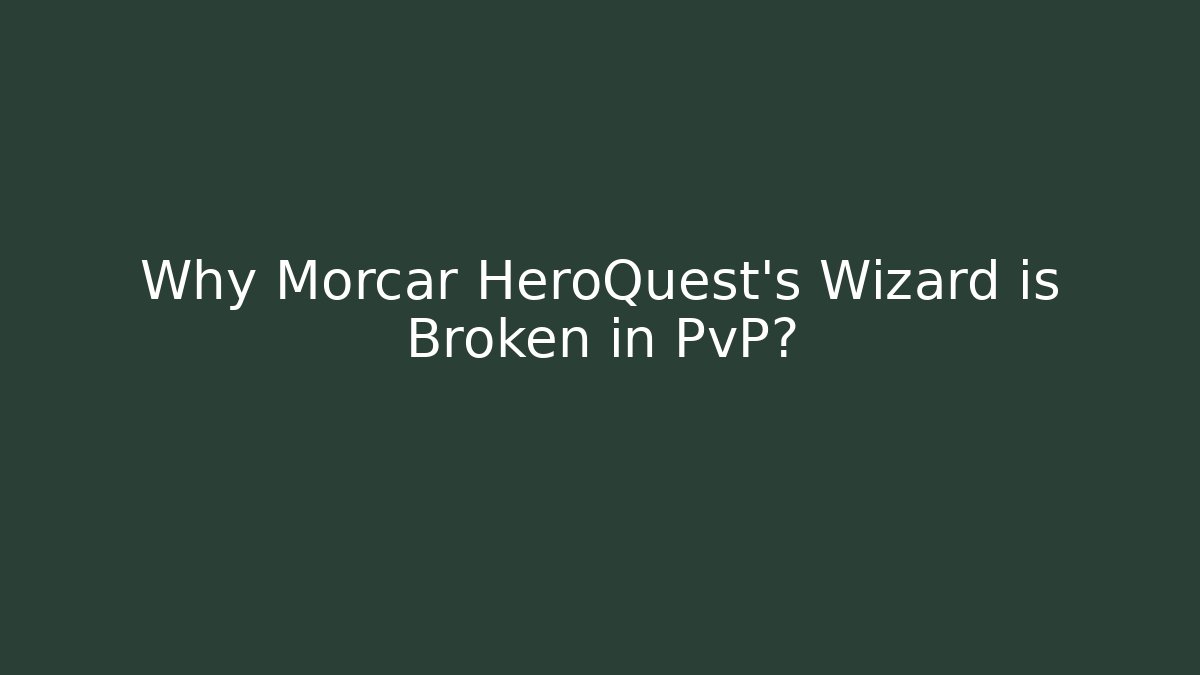Why Morcar HeroQuest's Wizard is Broken in PvP?