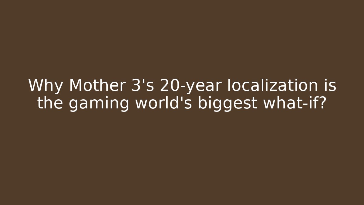 Why Mother 3's 20-year localization is the gaming world's biggest what-if?