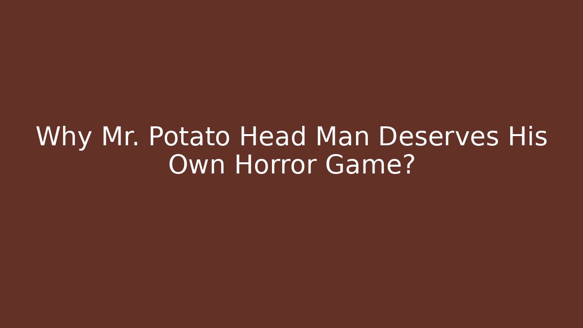 Why Mr. Potato Head Man Deserves His Own Horror Game?