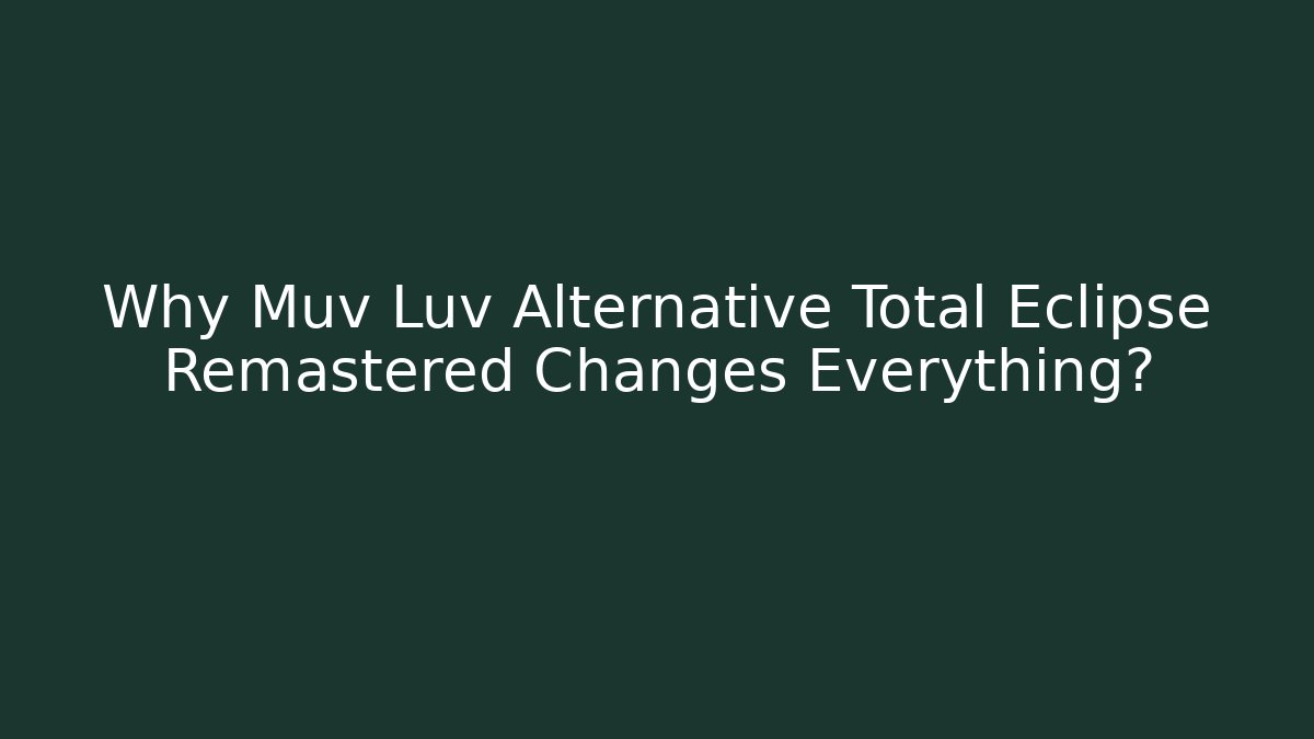 Why Muv Luv Alternative Total Eclipse Remastered Changes Everything?
