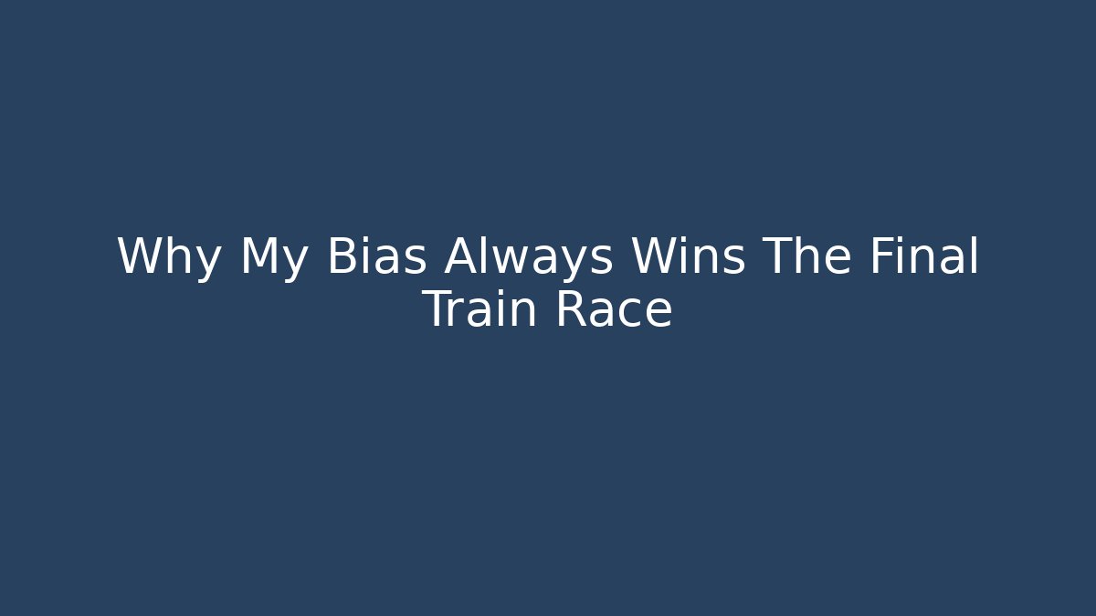 Why My Bias Always Wins The Final Train Race - Celivion