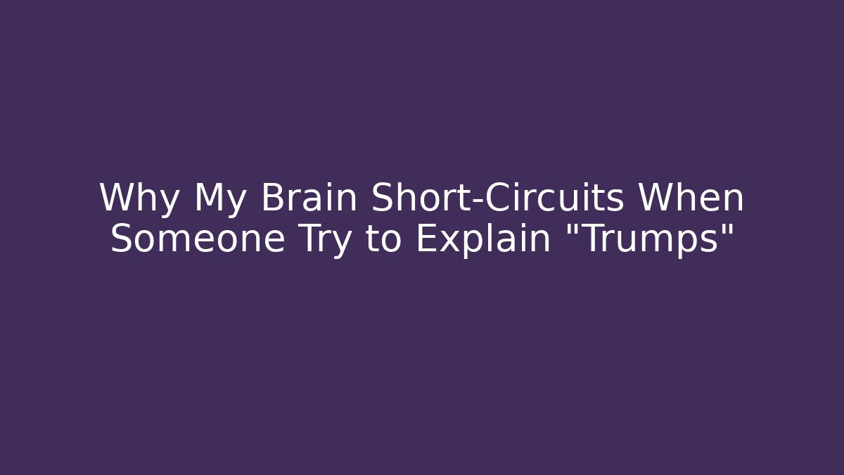 Why My Brain Short-Circuits When Someone Try to Explain “Trumps”