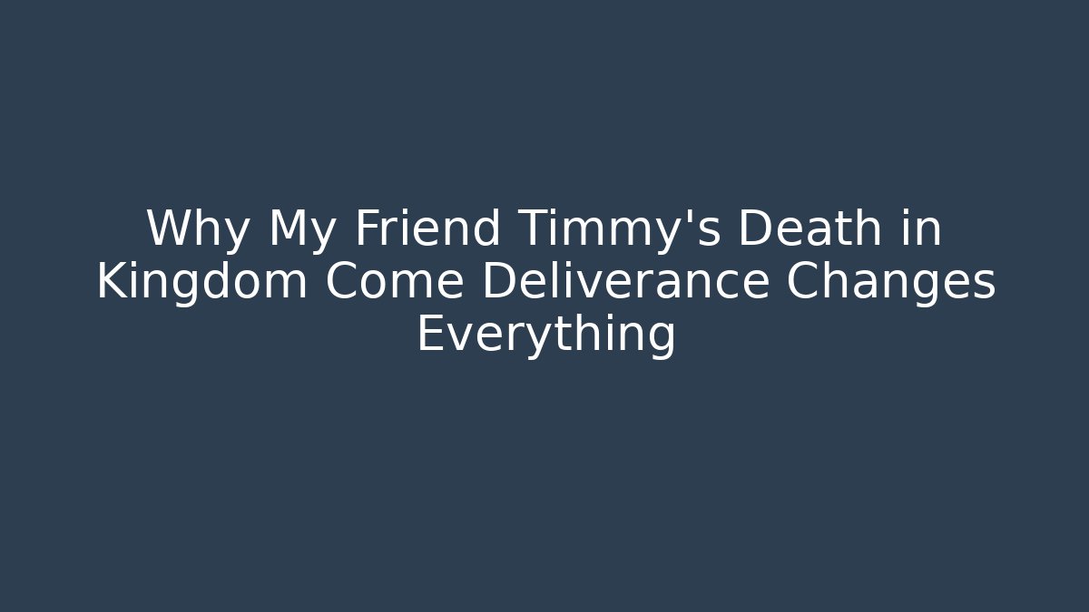 Why My Friend Timmy's Death in Kingdom Come Deliverance Changes Everything
