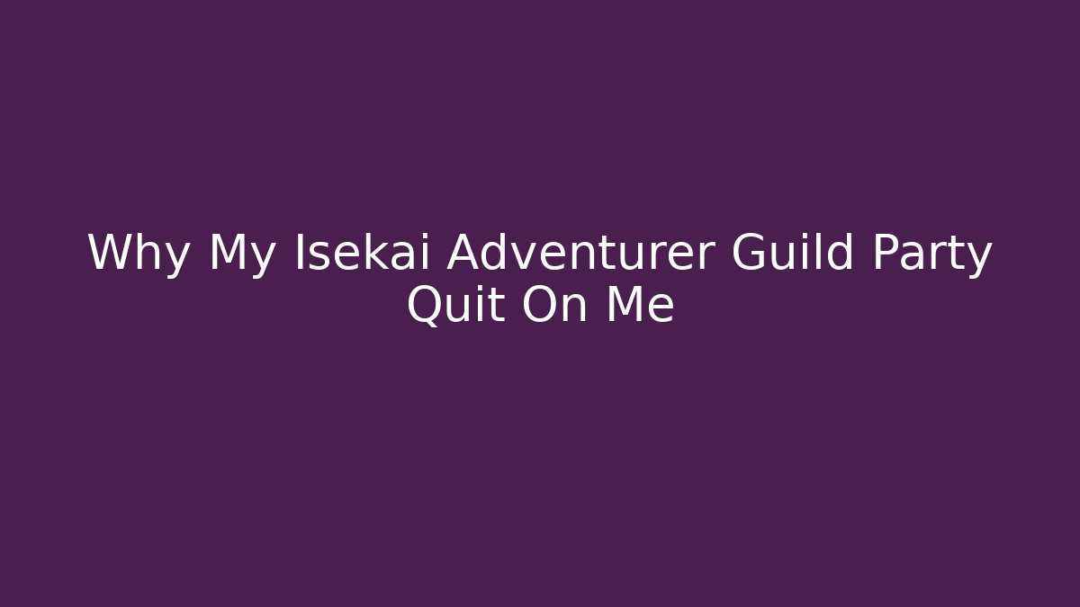Why My Isekai Adventurer Guild Party Quit On Me