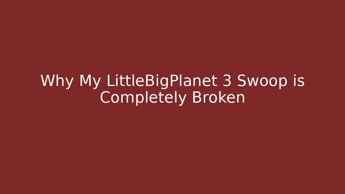 Why My LittleBigPlanet 3 Swoop is Completely Broken