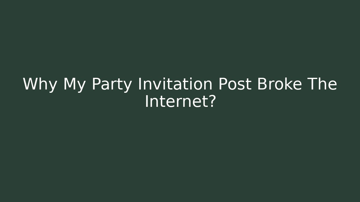Why My Party Invitation Post Broke The Internet?