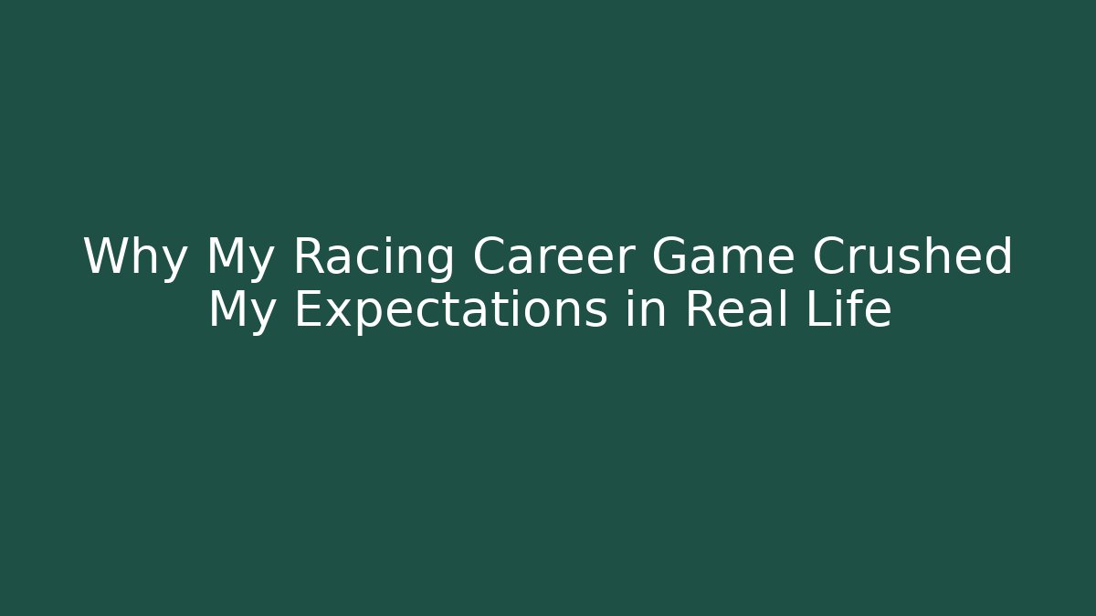 Why My Racing Career Game Crushed My Expectations in Real Life