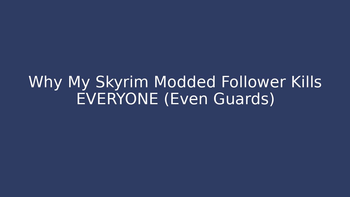 Why My Skyrim Modded Follower Kills EVERYONE (Even Guards)