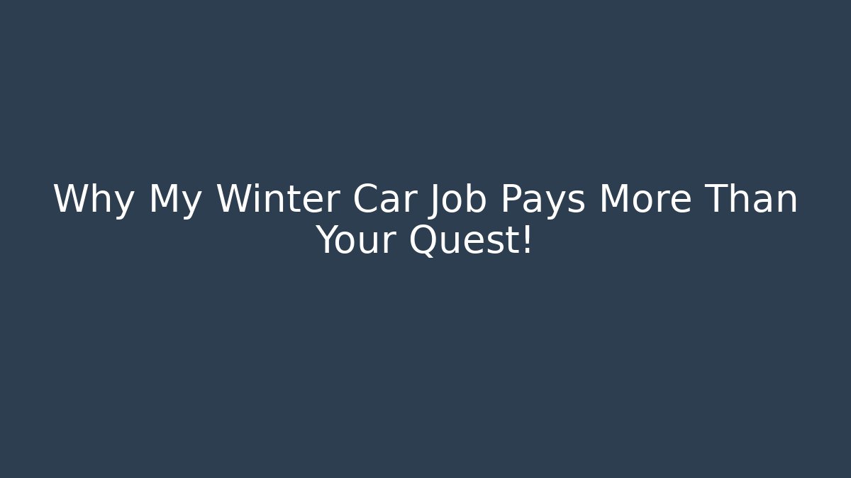 Why My Winter Car Job Pays More Than Your Quest!