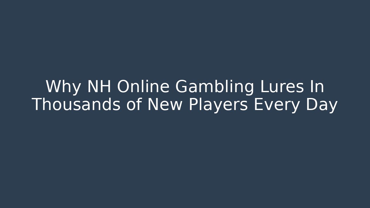 Why NH Online Gambling Lures In Thousands of New Players Every Day