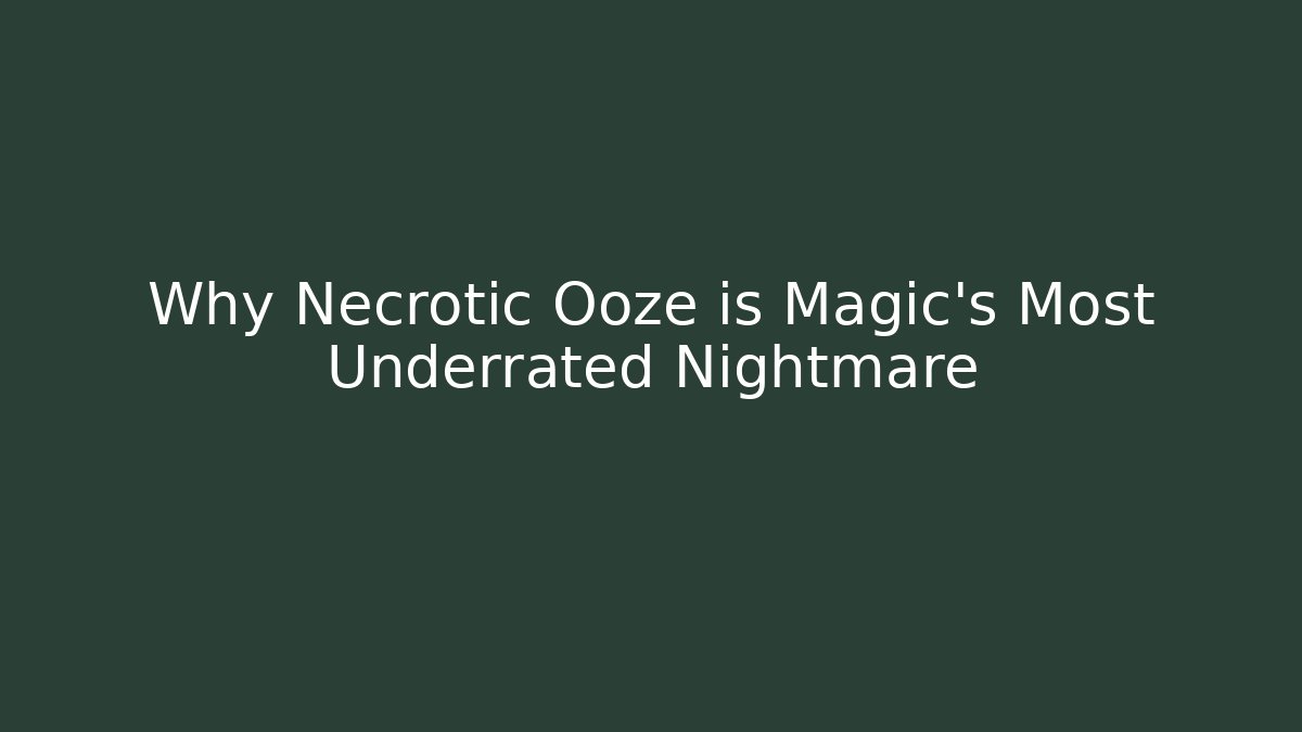 Why Necrotic Ooze is Magic’s Most Underrated Nightmare