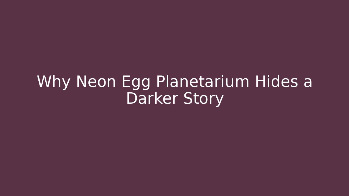 Why Neon Egg Planetarium Hides a Darker Story