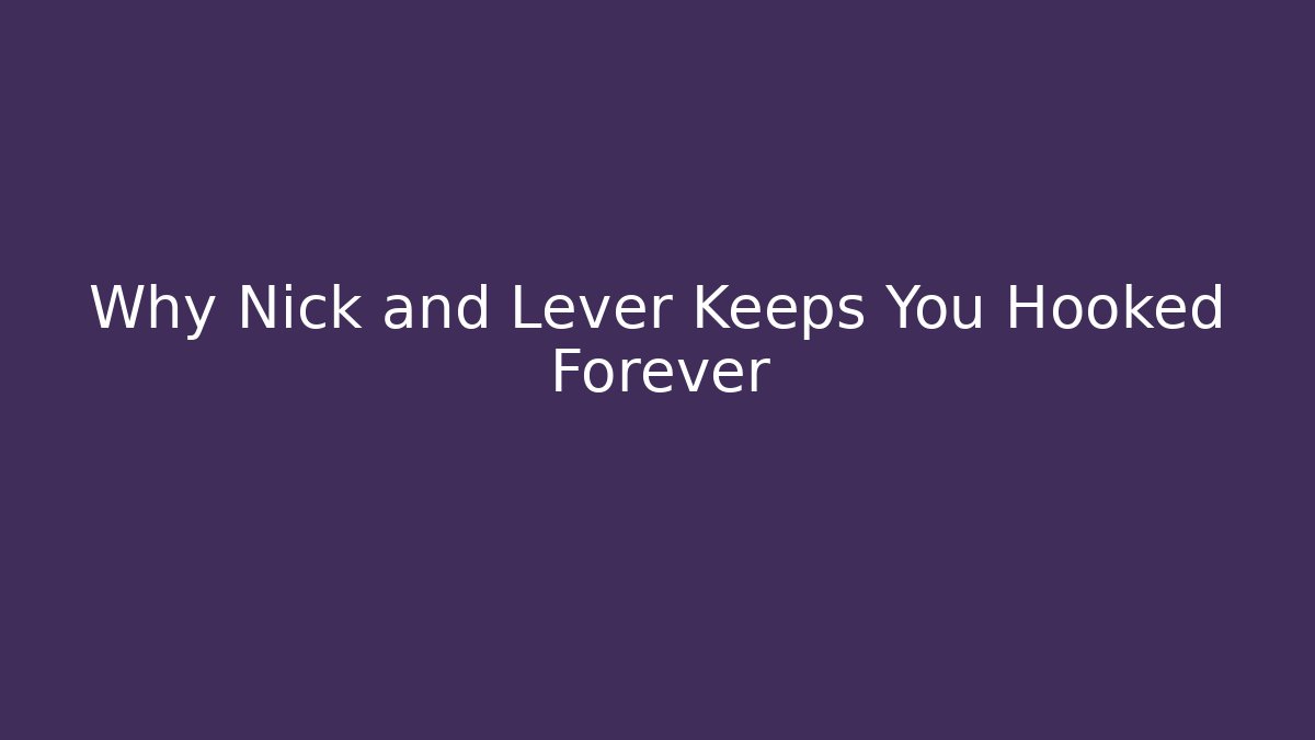 Why Nick and Lever Keeps You Hooked Forever