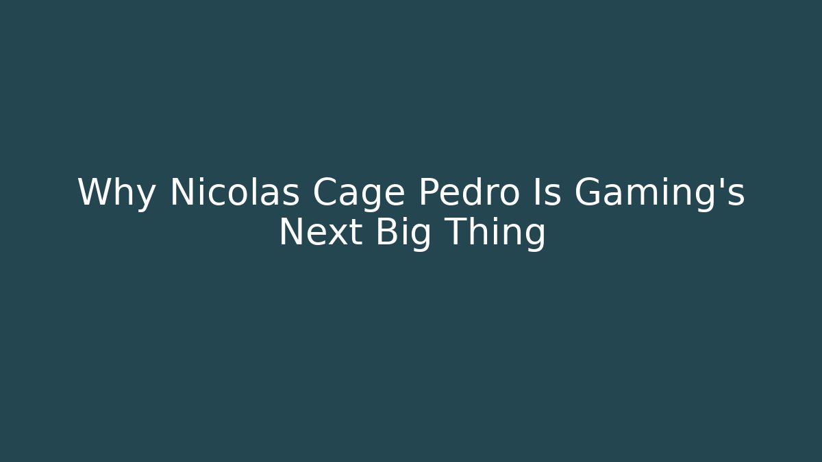 Why Nicolas Cage Pedro Is Gaming's Next Big Thing - Celivion