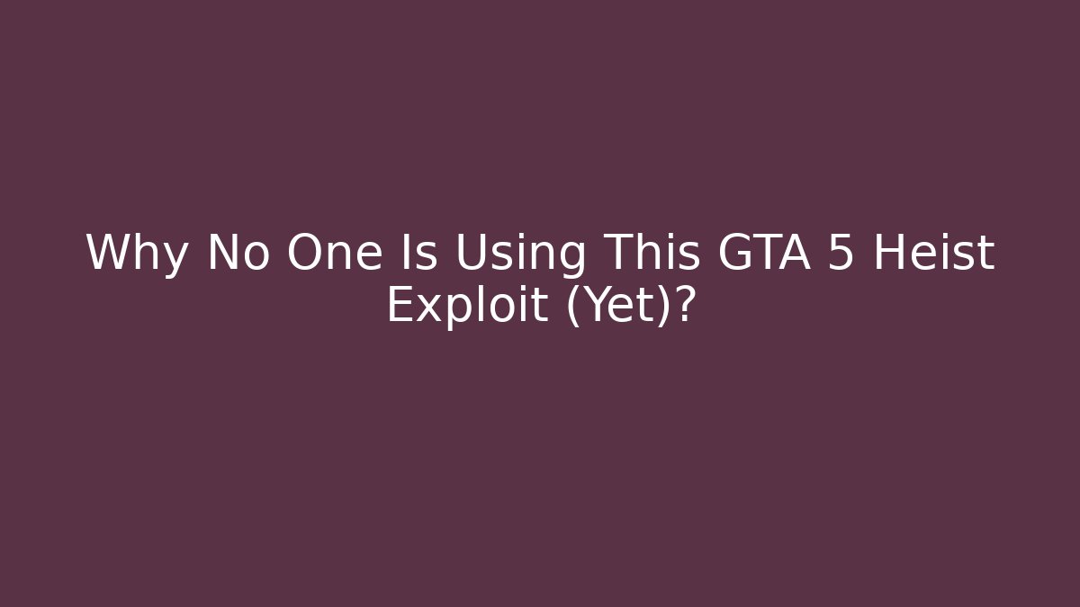 Why No One Is Using This GTA 5 Heist Exploit (Yet)?