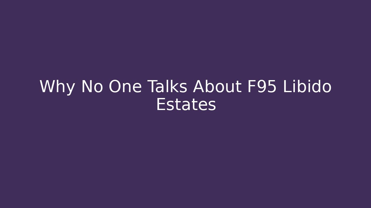 Why No One Talks About F95 Libido Estates - Celivion