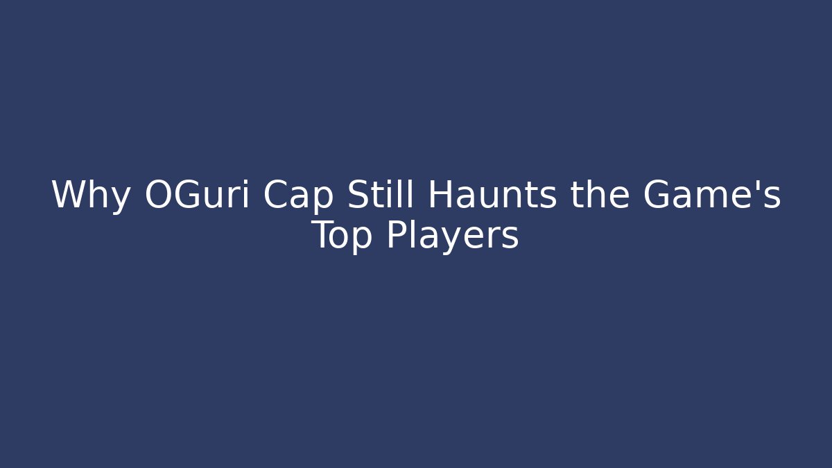 Why OGuri Cap Still Haunts the Game's Top Players