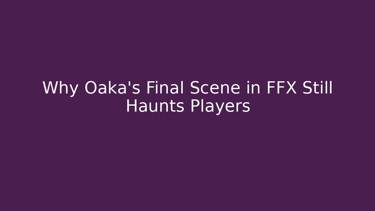 Why Oaka’s Final Scene in FFX Still Haunts Players