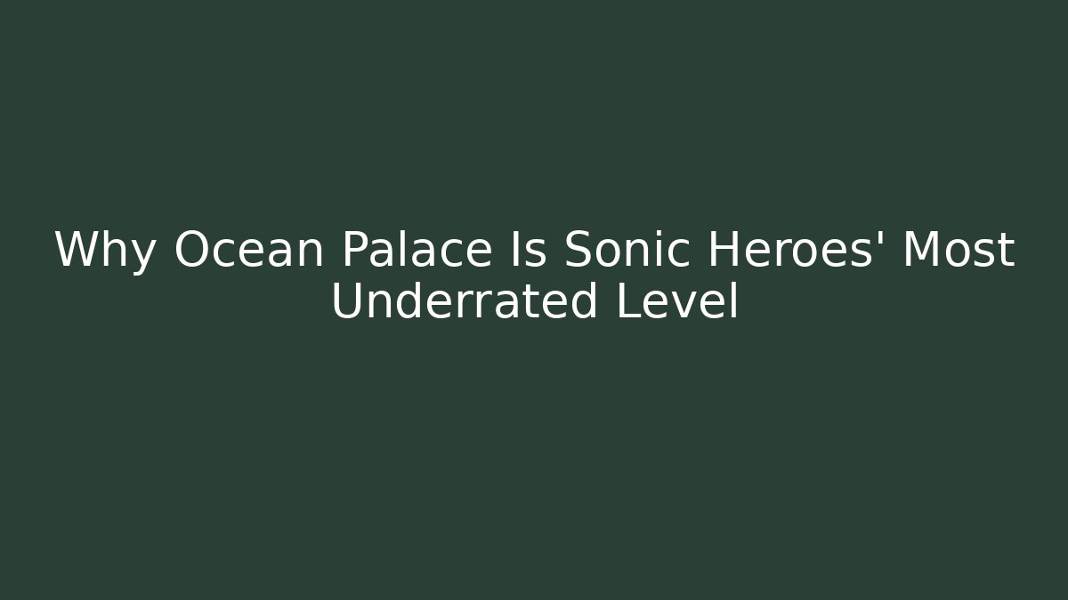 Why Ocean Palace Is Sonic Heroes' Most Underrated Level