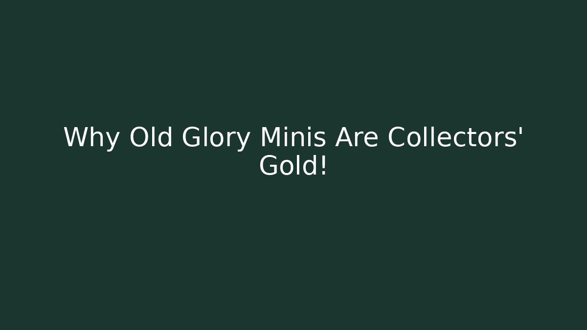 Why Old Glory Minis Are Collectors' Gold!