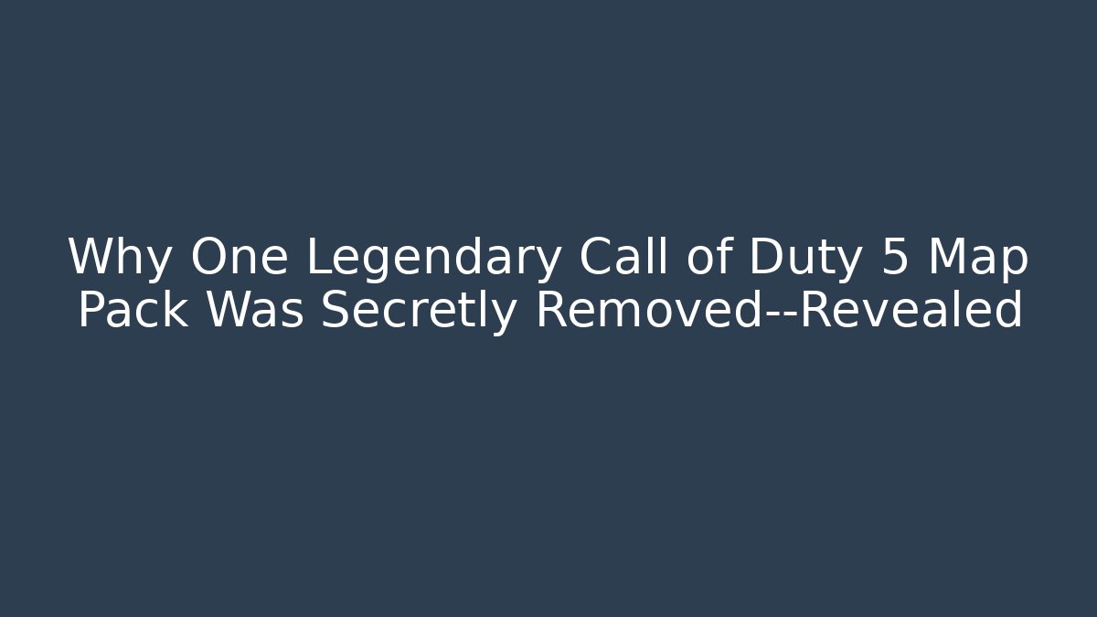 Why One Legendary Call of Duty 5 Map Pack Was Secretly Removed—Revealed