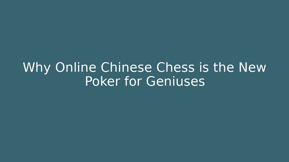 Why Online Chinese Chess is the New Poker for Geniuses
