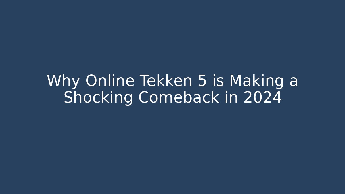 Why Online Tekken 5 is Making a Shocking Comeback in 2024 - Celivion