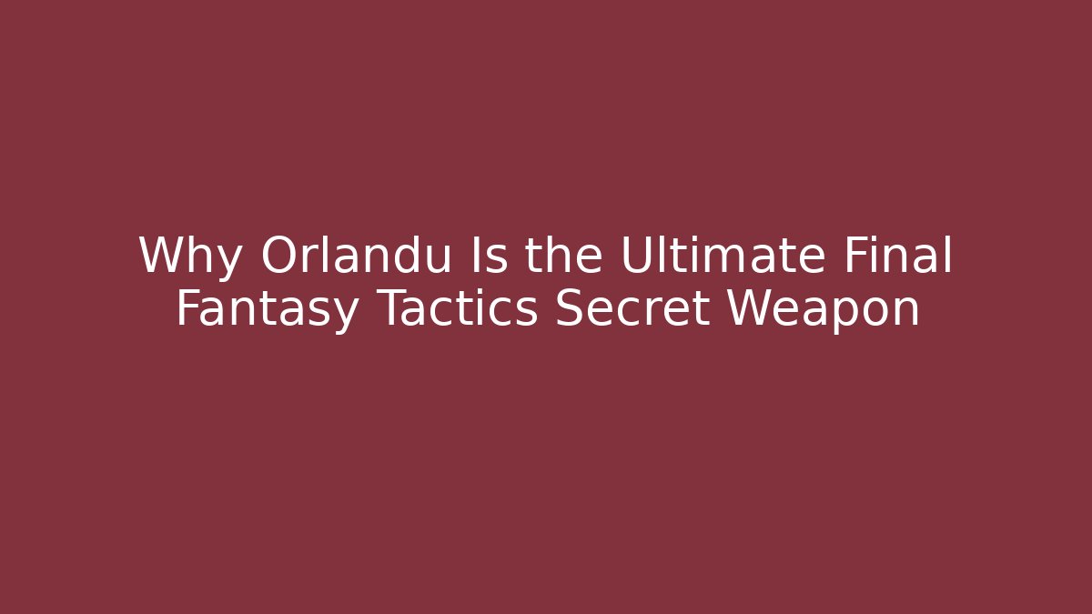 Why Orlandu Is the Ultimate Final Fantasy Tactics Secret Weapon