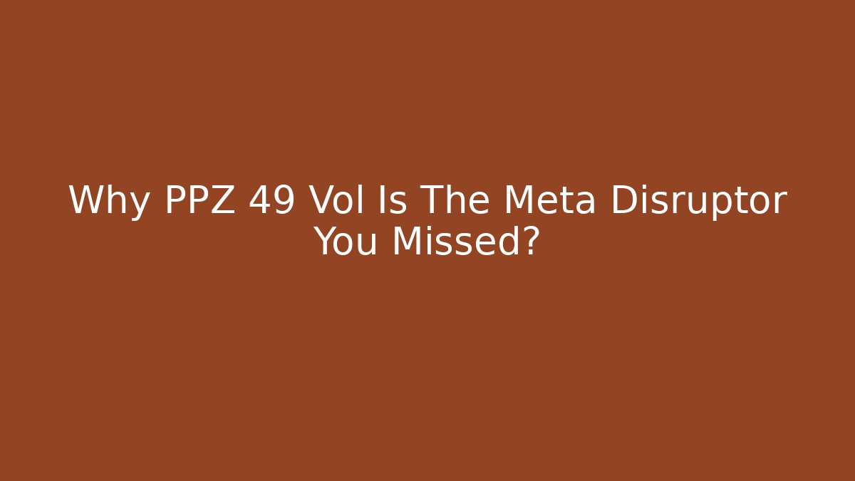 Why PPZ 49 Vol Is The Meta Disruptor You Missed?