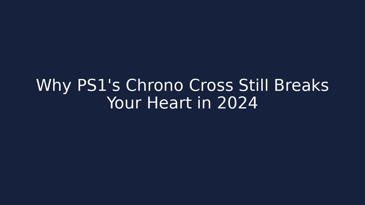 Why PS1's Chrono Cross Still Breaks Your Heart in 2024