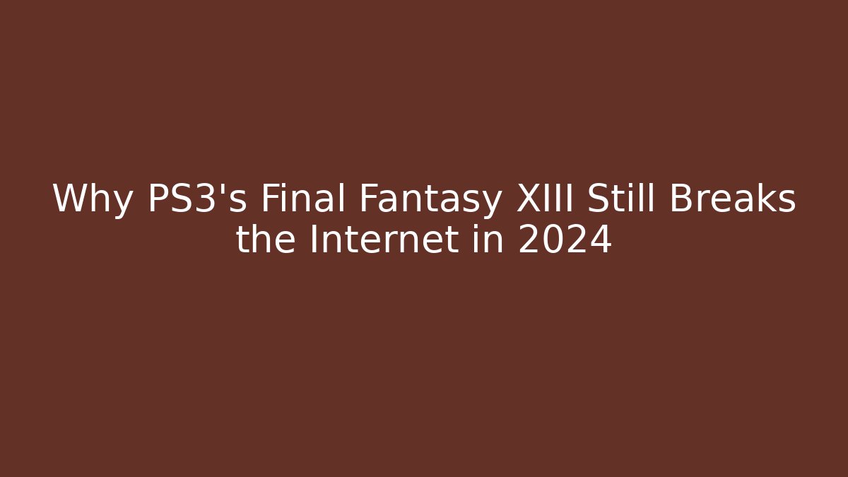 Why PS3's Final Fantasy XIII Still Breaks the Internet in 2024
