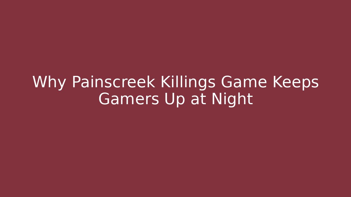 Why Painscreek Killings Game Keeps Gamers Up at Night
