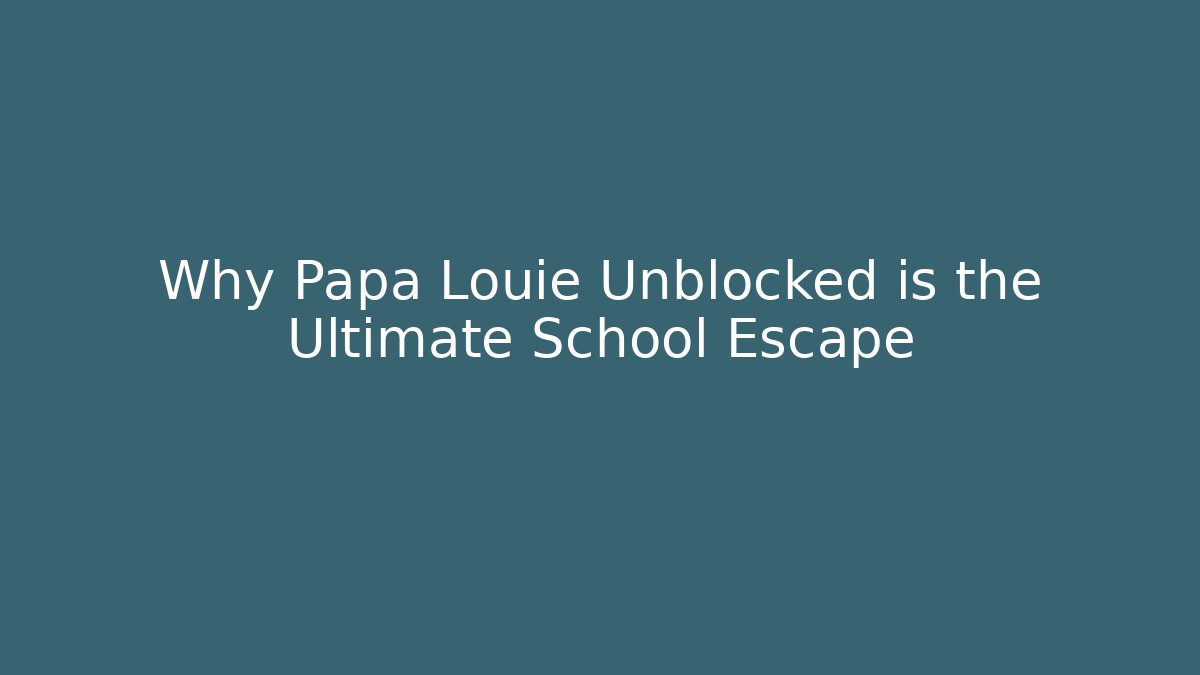 Why Papa Louie Unblocked is the Ultimate School Escape