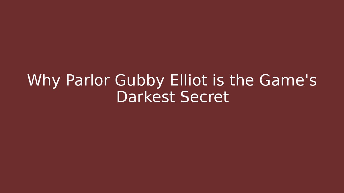 Why Parlor Gubby Elliot is the Game’s Darkest Secret