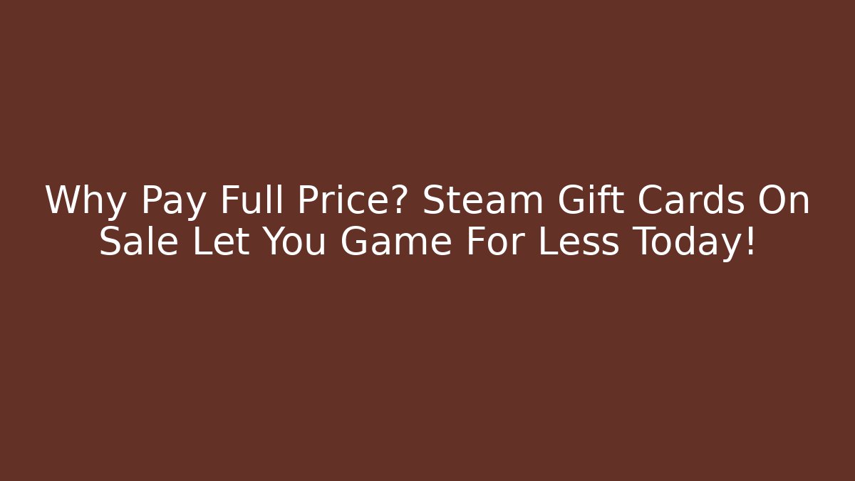 Why Pay Full Price? Steam Gift Cards On Sale Let You Game For Less Today!