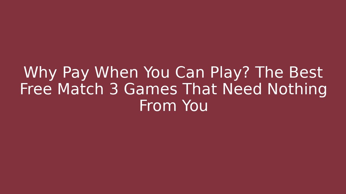 Why Pay When You Can Play? The Best Free Match 3 Games That Need Nothing From You