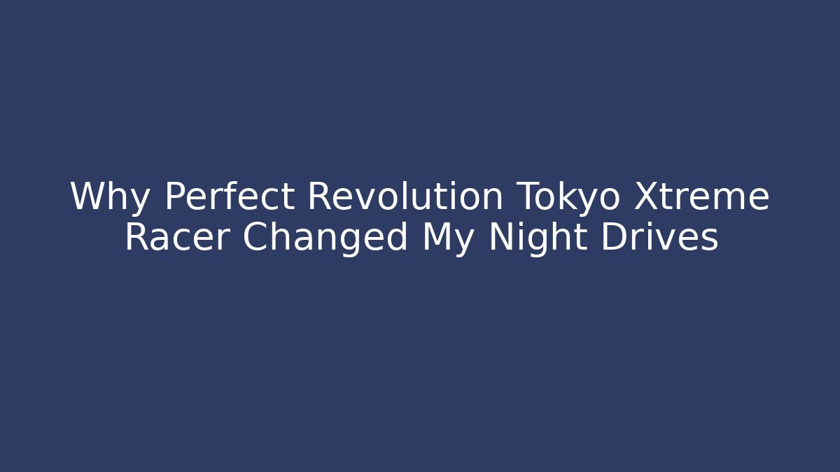 Why Perfect Revolution Tokyo Xtreme Racer Changed My Night Drives
