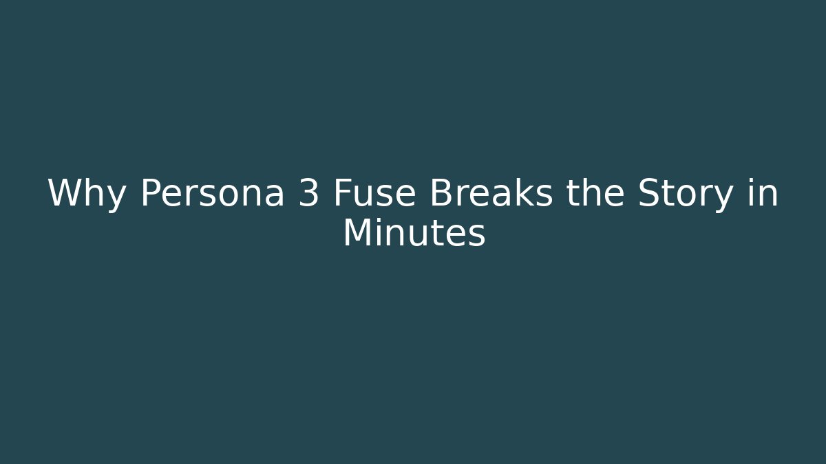 Why Persona 3 Fuse Breaks the Story in Minutes