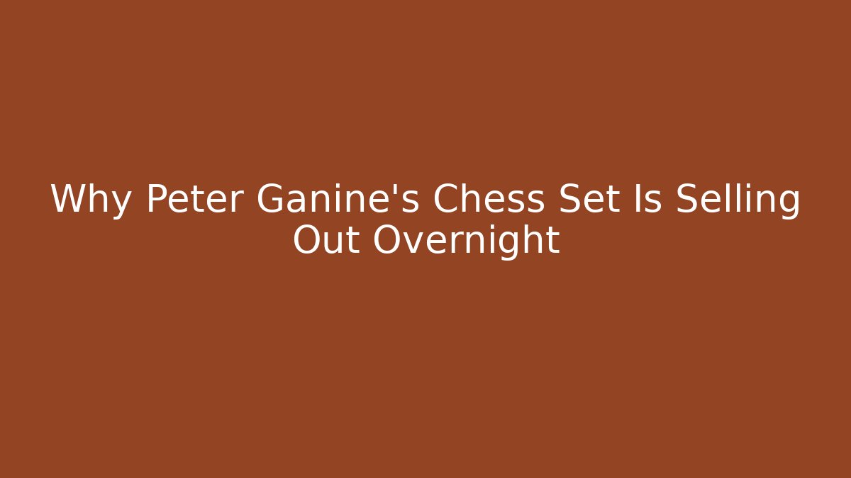Why Peter Ganine's Chess Set Is Selling Out Overnight