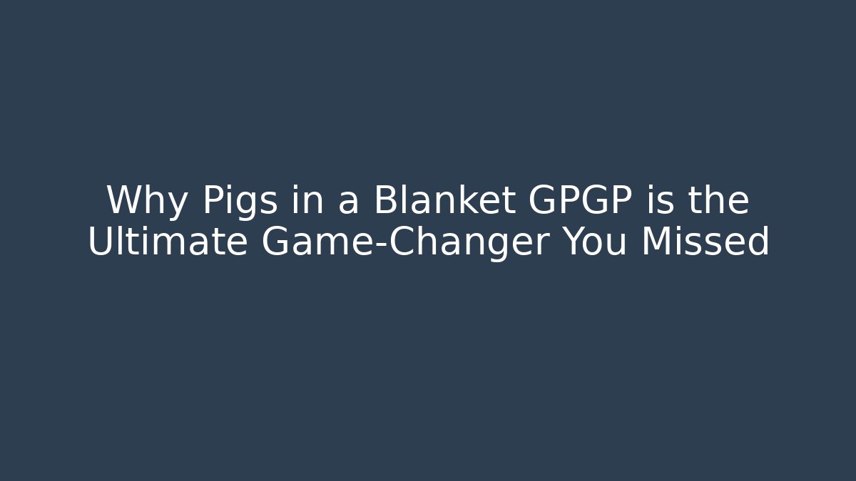 Why Pigs in a Blanket GPGP is the Ultimate Game-Changer You Missed - Celivion