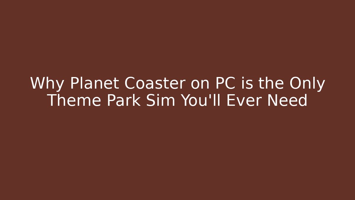 Why Planet Coaster on PC is the Only Theme Park Sim You'll Ever Need