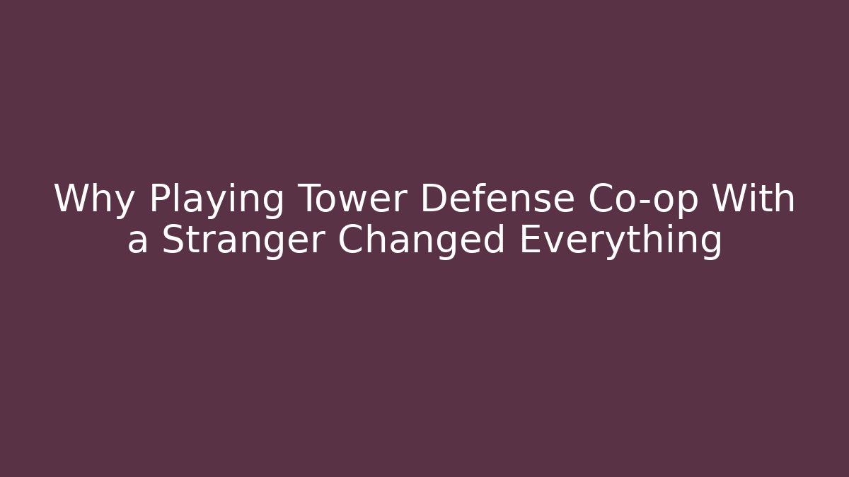 Why Playing Tower Defense Co-op With a Stranger Changed Everything