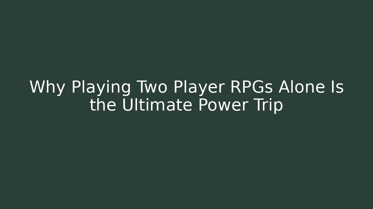 Why Playing Two Player RPGs Alone Is the Ultimate Power Trip