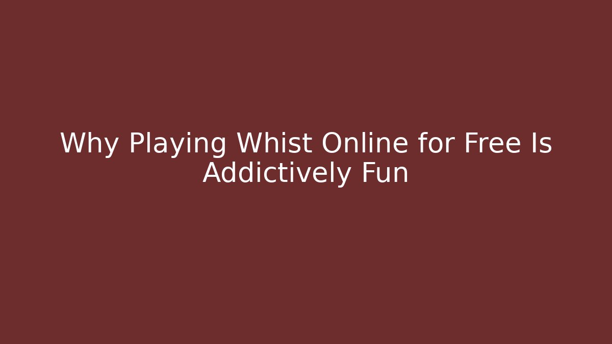 Why Playing Whist Online for Free Is Addictively Fun