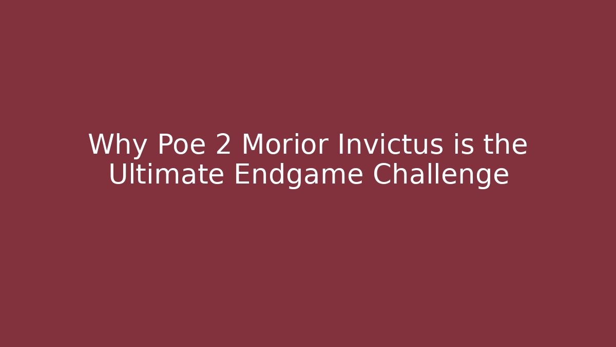 Why Poe 2 Morior Invictus is the Ultimate Endgame Challenge - Celivion
